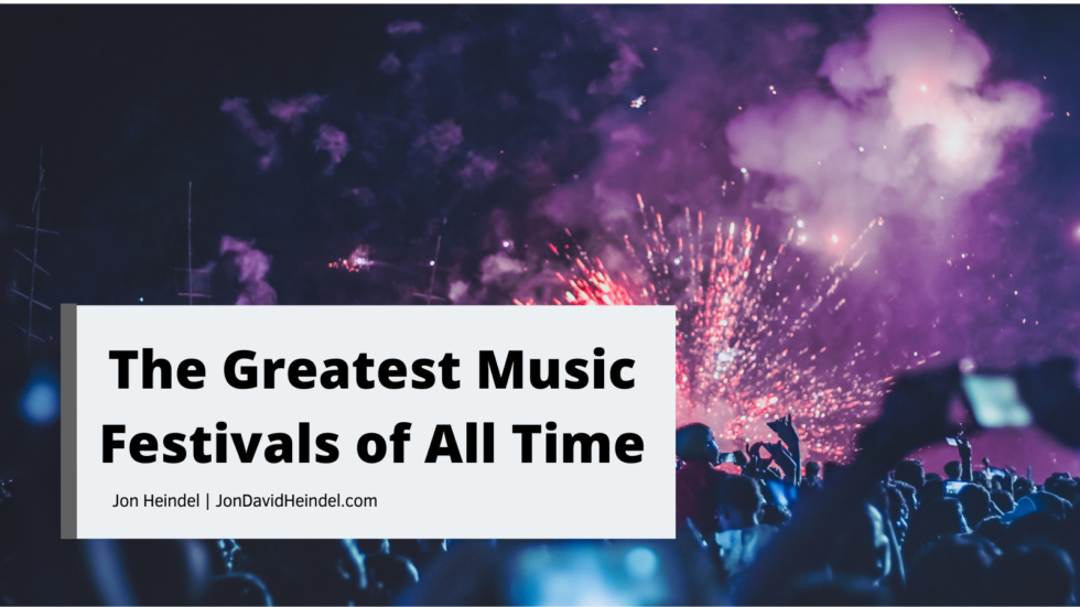 the-greatest-music-festivals-of-all-time-jon-heindel-hobbies-passions